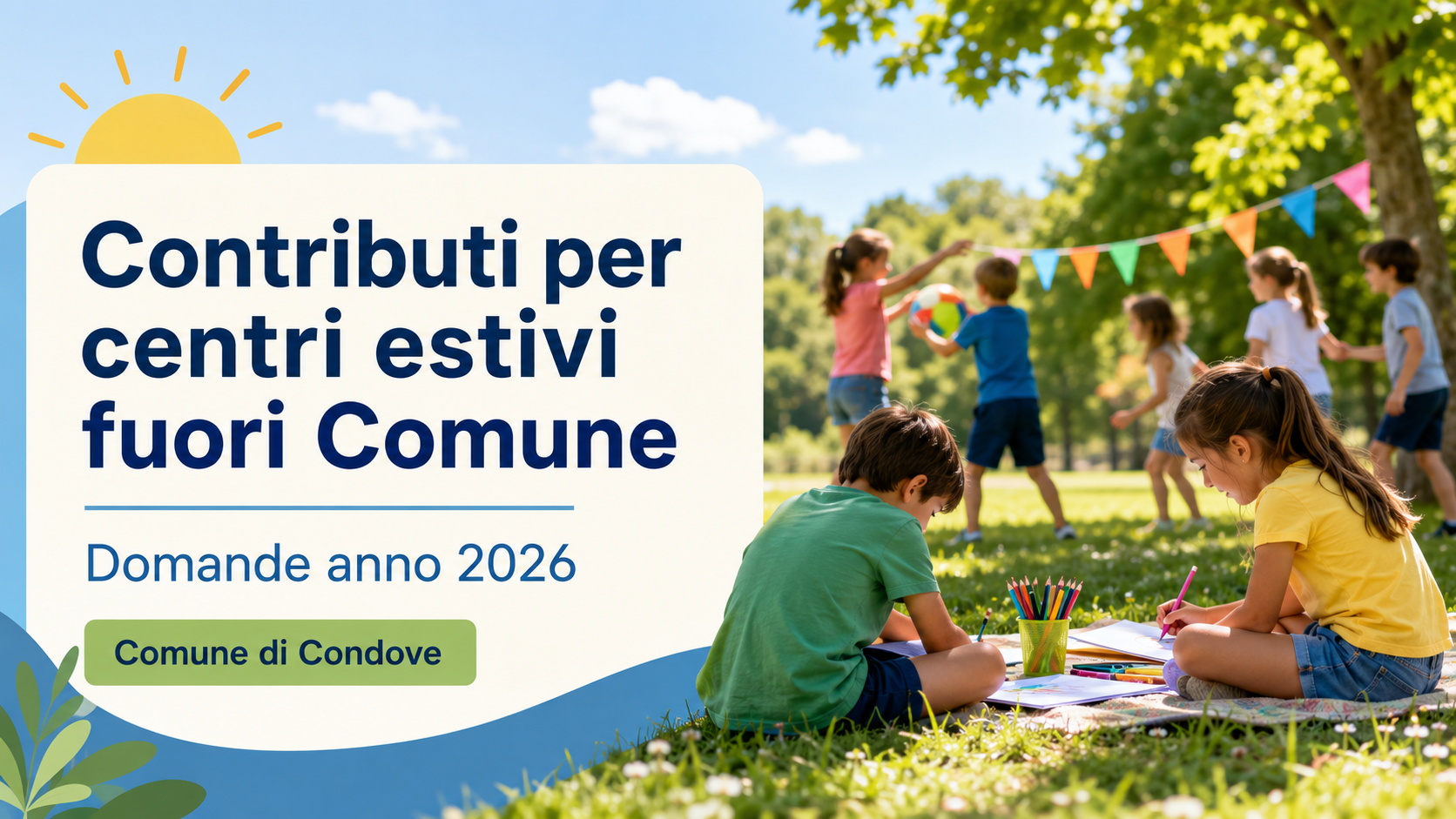 Grafica orizzontale in stile banner istituzionale.
A sinistra è presente un grande riquadro chiaro con il testo: “Contributi per centri estivi fuori Comune – Domande anno 2026 – Comune di Condove”.
A destra si vede una scena estiva all’aperto, in un parco soleggiato, con alcuni bambini impegnati in attività ricreative: due bambini disegnano seduti sull’erba con matite colorate, mentre altri giocano sullo sfondo.
L’immagine richiama il tema dei centri estivi, delle attività educative e del sostegno alle famiglie.